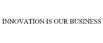 INNOVATION IS OUR BUSINESS