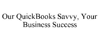 OUR QUICKBOOKS SAVVY, YOUR BUSINESS SUCCESS