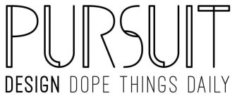 PURSUIT DESIGN DOPE THINGS DAILY