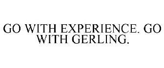 GO WITH EXPERIENCE. GO WITH GERLING.