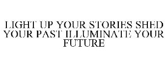 LIGHT UP YOUR STORIES SHED YOUR PAST ILLUMINATE YOUR FUTURE