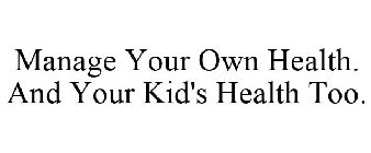 MANAGE YOUR OWN HEALTH. AND YOUR KID'S HEALTH TOO.