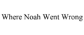 WHERE NOAH WENT WRONG