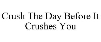 CRUSH THE DAY BEFORE IT CRUSHES YOU