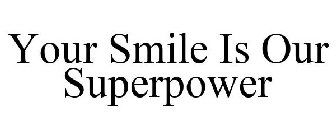 YOUR SMILE IS OUR SUPERPOWER