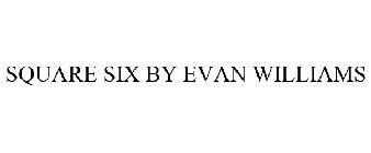 SQUARE SIX BY EVAN WILLIAMS