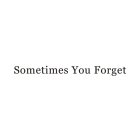 SOMETIMES YOU FORGET
