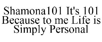 SHAMONA101 IT'S 101 BECAUSE TO ME LIFE IS SIMPLY PERSONAL