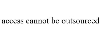 ACCESS CANNOT BE OUTSOURCED