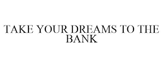 TAKE YOUR DREAMS TO THE BANK
