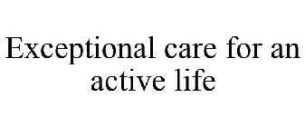 EXCEPTIONAL CARE FOR AN ACTIVE LIFE