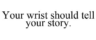 YOUR WRIST SHOULD TELL YOUR STORY.