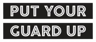 PUT YOUR GUARD UP