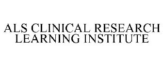 ALS CLINICAL RESEARCH LEARNING INSTITUTE