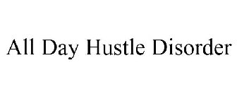 ALL DAY HUSTLE DISORDER