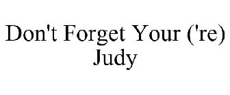 DON'T FORGET YOUR ('RE) JUDY