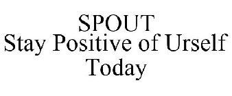 SPOUT STAY POSITIVE OF URSELF TODAY