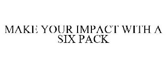 MAKE YOUR IMPACT WITH A SIX PACK