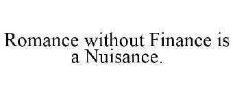 ROMANCE WITHOUT FINANCE IS A NUISANCE.