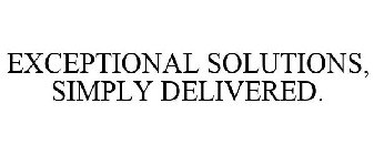 EXCEPTIONAL SOLUTIONS, SIMPLY DELIVERED.