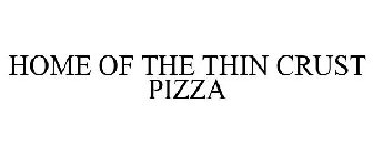 HOME OF THE THIN CRUST PIZZA