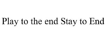 PLAY TO THE END STAY TO END