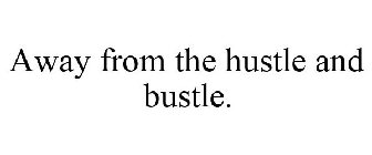 AWAY FROM THE HUSTLE AND BUSTLE.