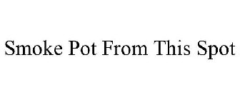 SMOKE POT FROM THIS SPOT