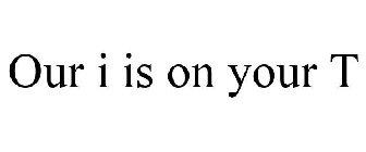 OUR I IS ON YOUR T
