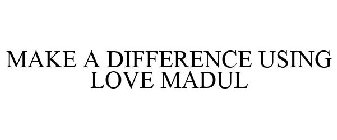 MAKE A DIFFERENCE USING LOVE MADUL