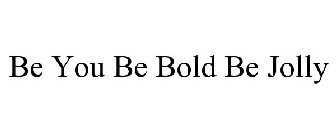 BE YOU BE BOLD BE JOLLY