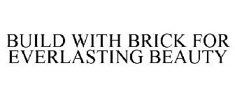 BUILD WITH BRICK FOR EVERLASTING BEAUTY