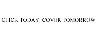 CLICK TODAY. COVER TOMORROW