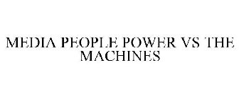 MEDIA PEOPLE POWER VS THE MACHINES