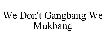 WE DON'T GANGBANG WE MUKBANG
