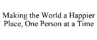 MAKING THE WORLD A HAPPIER PLACE, ONE PERSON AT A TIME