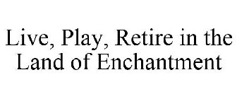 LIVE, PLAY, RETIRE IN THE LAND OF ENCHANTMENT