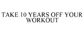 TAKE 10 YEARS OFF YOUR WORKOUT