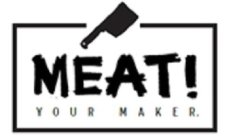 MEAT! YOUR MAKER.