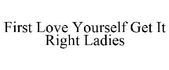 FIRST LOVE YOURSELF GET IT RIGHT LADIES