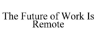 THE FUTURE OF WORK IS REMOTE