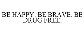 BE HAPPY. BE BRAVE. BE DRUG FREE.