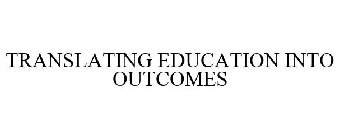 TRANSLATING EDUCATION INTO OUTCOMES