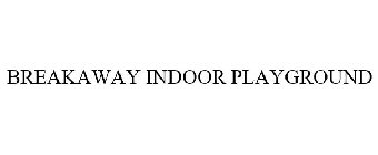 BREAKAWAY INDOOR PLAYGROUND