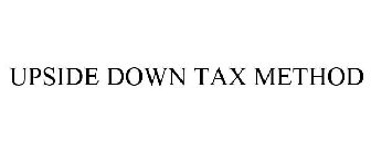 UPSIDE DOWN TAX METHOD