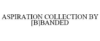 ASPIRATION COLLECTION BY [B]BANDED