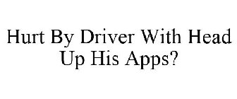 HURT BY DRIVER WITH HEAD UP HIS APPS?