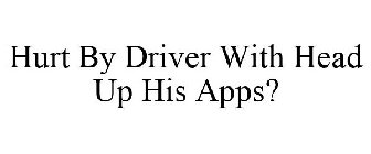 HURT BY DRIVER WITH HEAD UP HIS APPS?