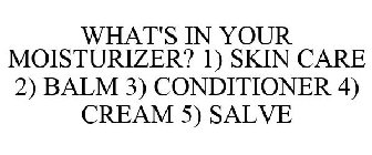 WHAT'S IN YOUR MOISTURIZER? 1) SKIN CARE 2) BALM 3) CONDITIONER 4) CREAM 5) SALVE