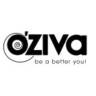 O'ZIVA BE A BETTER YOU!